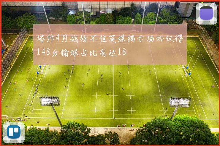 塔帅4月战绩不佳英媒揭示场均仅得148分输球占比高达18