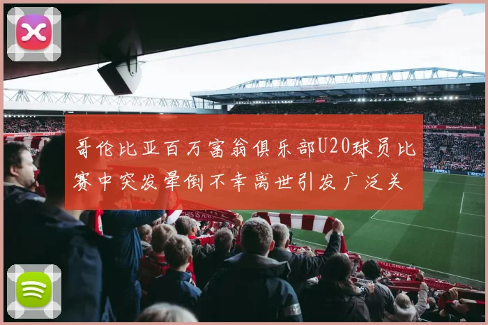 哥伦比亚百万富翁俱乐部U20球员比赛中突发晕倒不幸离世引发广泛关注