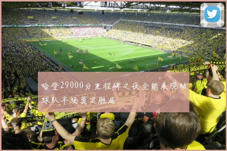 哈登29000分里程碑之夜全能表现助球队半场奠定胜局