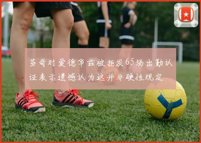 芬奇对爱德华兹被拒发65场出勤认证表示遗憾认为这并非硬性规定