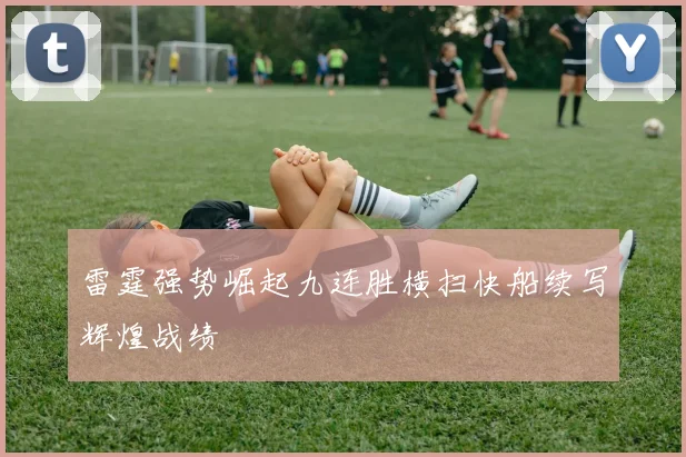 雷霆强势崛起九连胜横扫快船续写辉煌战绩