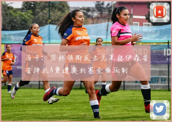 马卡：贝林领衔反击无果赫伊森苦苦挣扎A费遭奥利塞全面压制