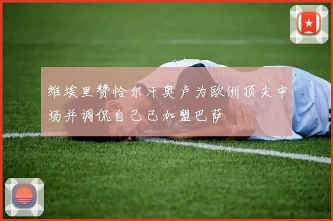 维埃里赞恰尔汗奥卢为欧洲顶尖中场并调侃自己已加盟巴萨