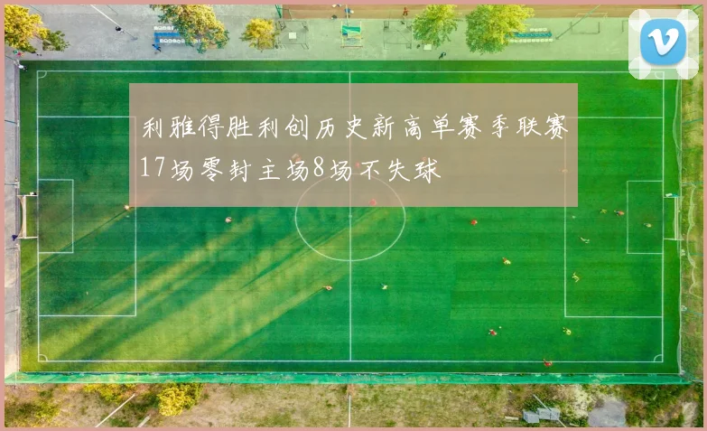 利雅得胜利创历史新高单赛季联赛17场零封主场8场不失球