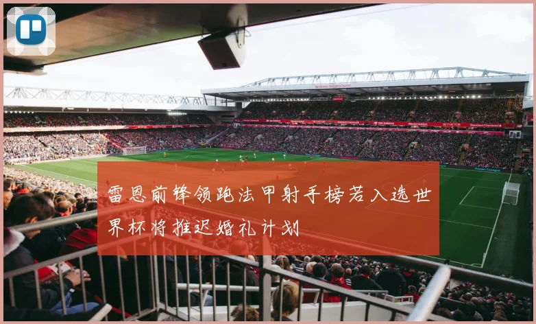 雷恩前锋领跑法甲射手榜若入选世界杯将推迟婚礼计划