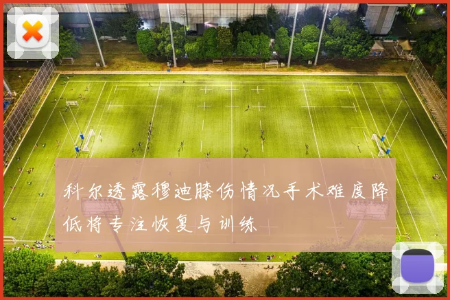 科尔透露穆迪膝伤情况手术难度降低将专注恢复与训练